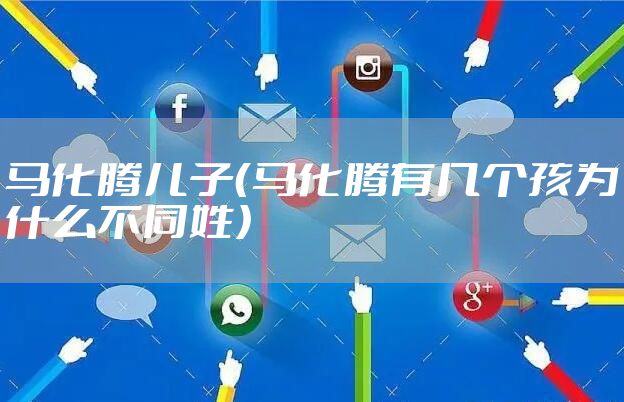 马化腾儿子（马化腾有几个孩为什么不同姓）