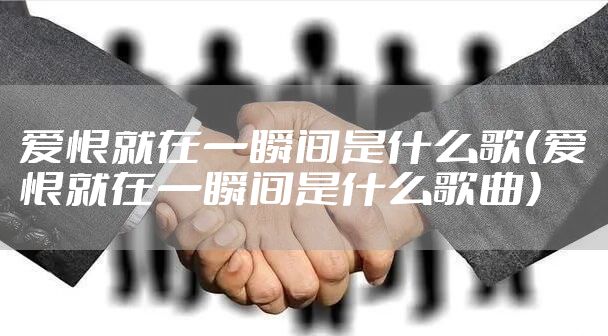 爱恨就在一瞬间是什么歌（爱恨就在一瞬间是什么歌曲）