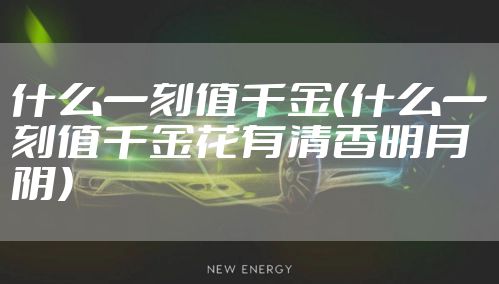 什么一刻值千金（什么一刻值千金花有清香明月阴）