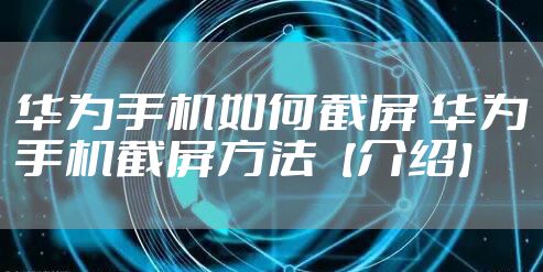 华为手机如何截屏 华为手机截屏方法【介绍】