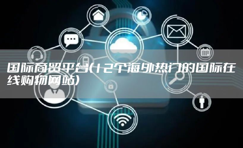 国际商贸平台(12个海外热门的国际在线购物网站)