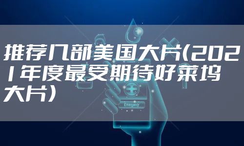 推荐几部美国大片（2021年度最受期待好莱坞大片）