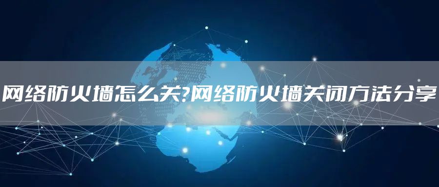 网络防火墙怎么关?网络防火墙关闭方法分享