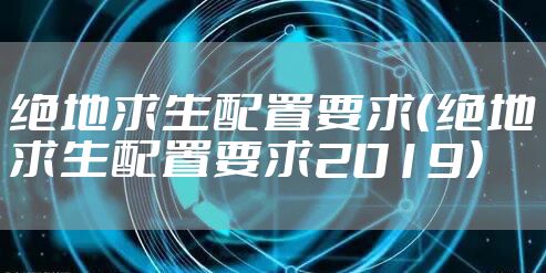 绝地求生配置要求(绝地求生配置要求2019)