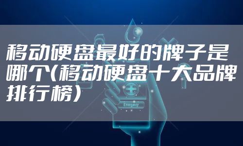 移动硬盘最好的牌子是哪个（移动硬盘十大品牌排行榜）