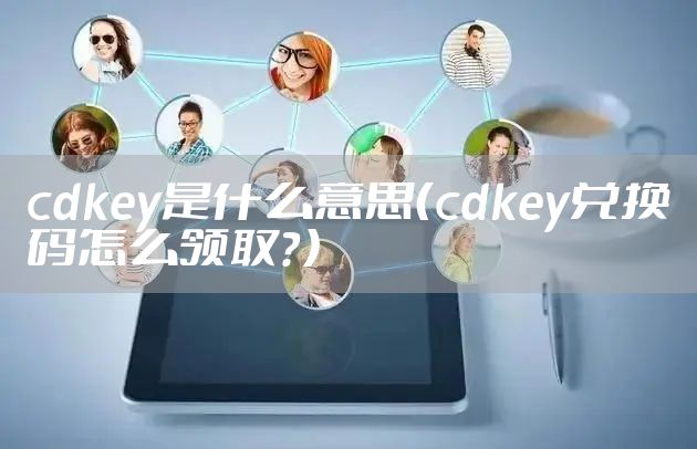 cdkey是什么意思（cdkey兑换码怎么领取？）