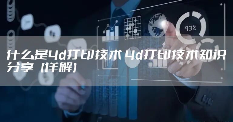 什么是4d打印技术 4d打印技术知识分享【详解】