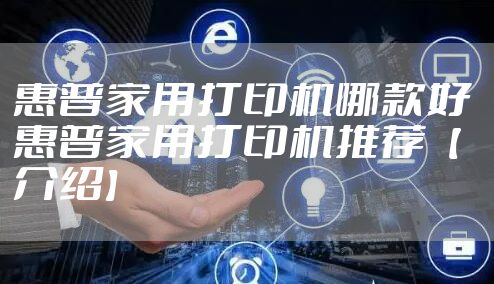 惠普家用打印机哪款好 惠普家用打印机推荐【介绍】
