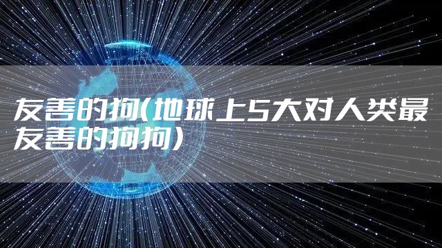 友善的狗（地球上5大对人类最友善的狗狗）