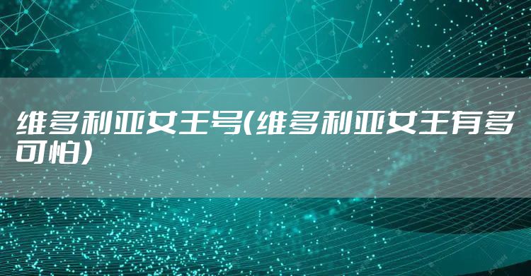 维多利亚女王号（维多利亚女王有多可怕）