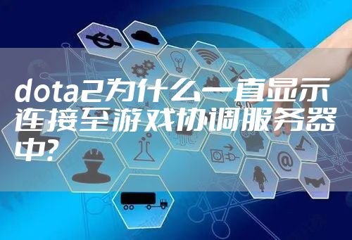 dota2为什么一直显示连接至游戏协调服务器中？