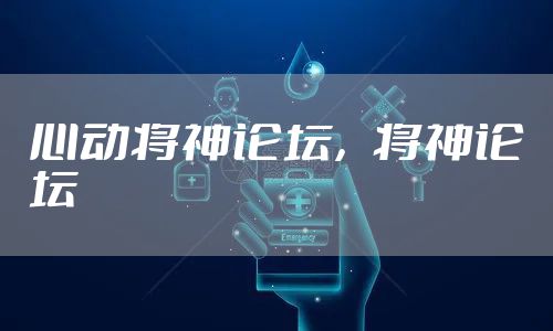 心动将神论坛，将神论坛