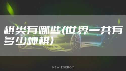 棋类有哪些(世界一共有多少种棋)