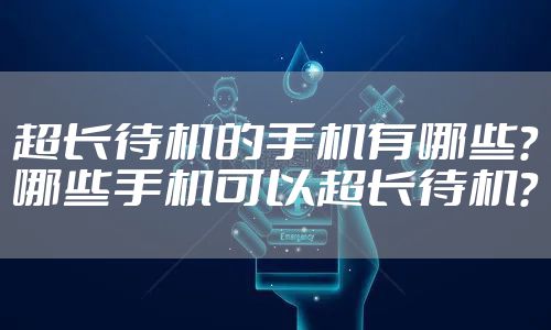 超长待机的手机有哪些?哪些手机可以超长待机?