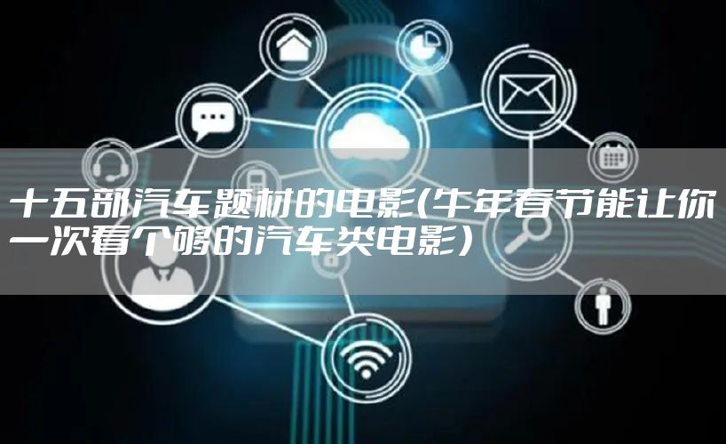 十五部汽车题材的电影(牛年春节能让你一次看个够的汽车类电影)