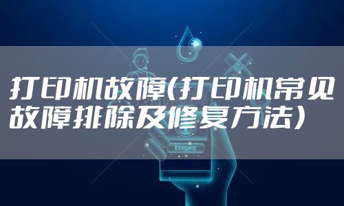 打印机故障（打印机常见故障排除及修复方法）