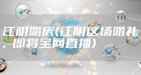 江阴婚庆（江阴这场婚礼，即将全网直播）