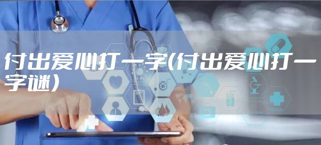 付出爱心打一字（付出爱心打一字谜）