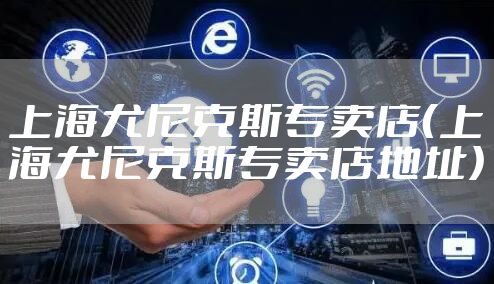 上海尤尼克斯专卖店（上海尤尼克斯专卖店地址）