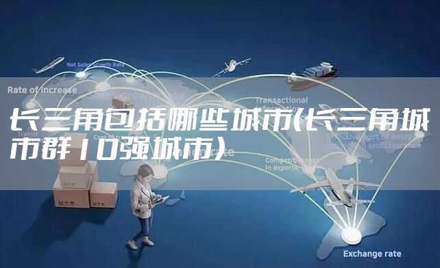 长三角包括哪些城市（长三角城市群10强城市）