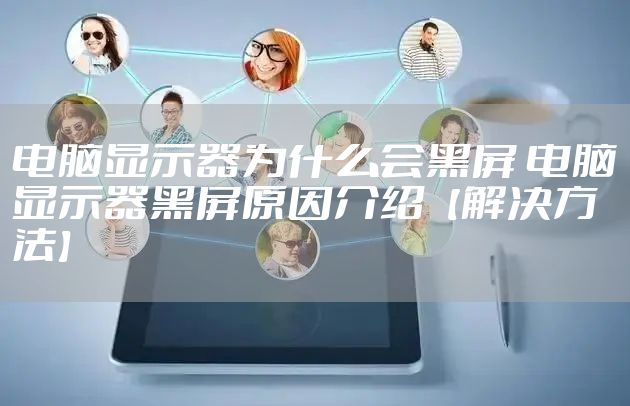 电脑显示器为什么会黑屏 电脑显示器黑屏原因介绍【解决方法】
