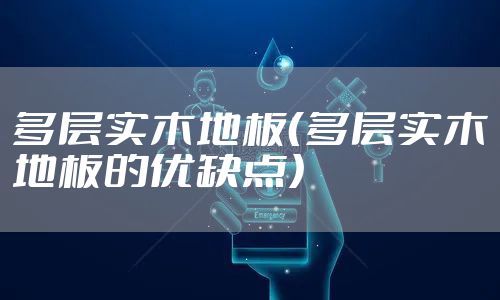 多层实木地板（多层实木地板的优缺点）