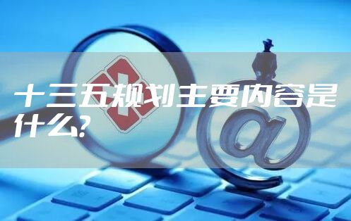 十三五规划主要内容是什么？