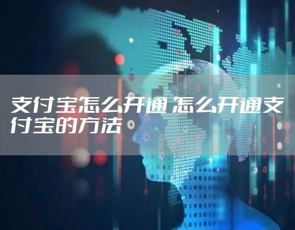 支付宝怎么开通 怎么开通支付宝的方法
