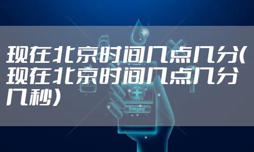 现在北京时间几点几分（现在北京时间几点几分几秒）
