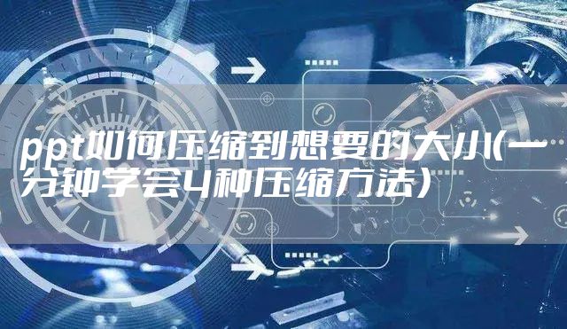 ppt如何压缩到想要的大小（一分钟学会4种压缩方法）