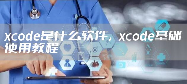 xcode是什么软件,xcode基础使用教程