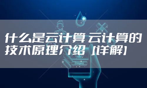 什么是云计算 云计算的技术原理介绍【详解】