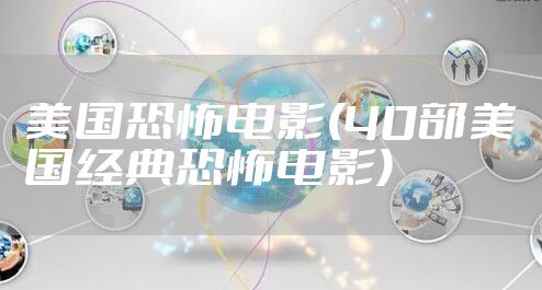 美国恐怖电影(40部美国经典恐怖电影)