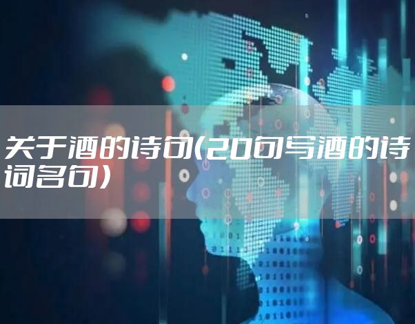 关于酒的诗句（20句写酒的诗词名句）