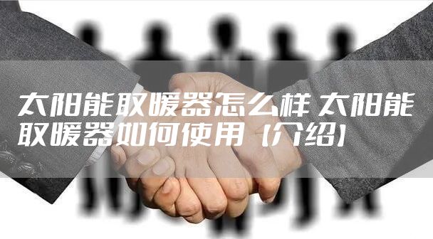 太阳能取暖器怎么样 太阳能取暖器如何使用【介绍】