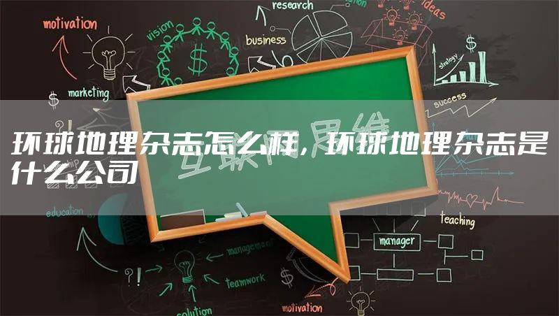 环球地理杂志怎么样，环球地理杂志是什么公司