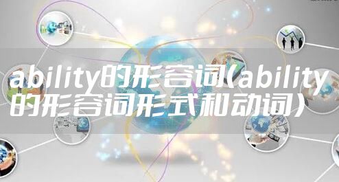 ability的形容词（ability的形容词形式和动词）