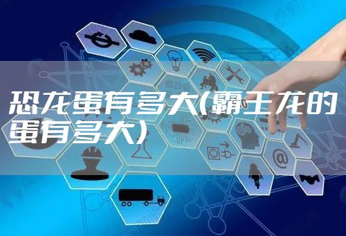 恐龙蛋有多大（霸王龙的蛋有多大）