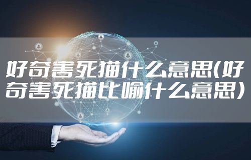 好奇害死猫什么意思（好奇害死猫比喻什么意思）