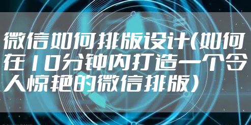 微信如何排版设计(如何在10分钟内打造一个令人惊艳的微信排版)