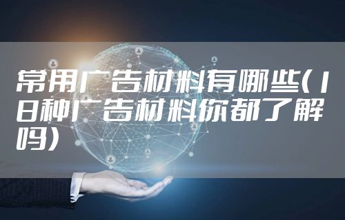 常用广告材料有哪些（18种广告材料你都了解吗）