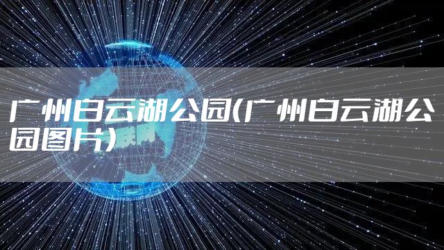 广州白云湖公园（广州白云湖公园图片）