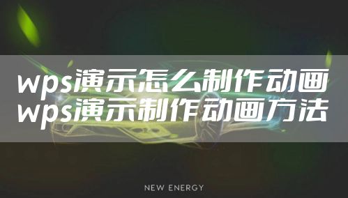 wps演示怎么制作动画 wps演示制作动画方法