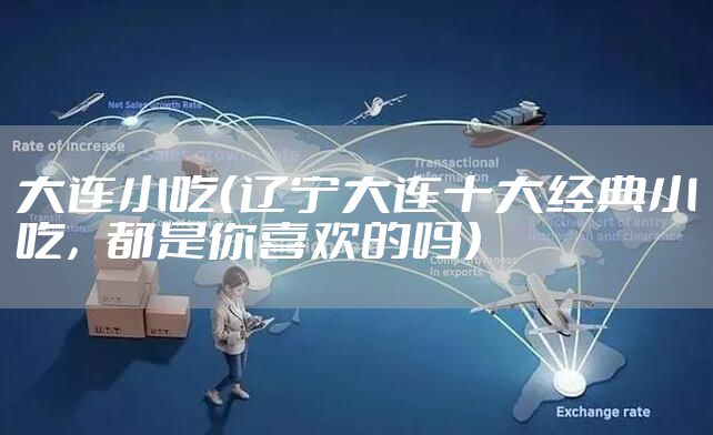 大连小吃（辽宁大连十大经典小吃，都是你喜欢的吗）