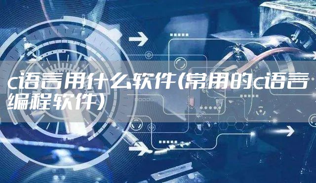 c语言用什么软件(常用的c语言编程软件)