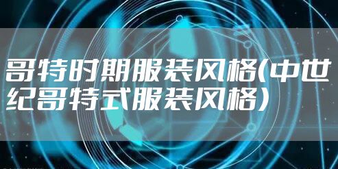 哥特时期服装风格（中世纪哥特式服装风格）