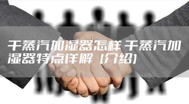 干蒸汽加湿器怎样 干蒸汽加湿器特点详解【介绍】