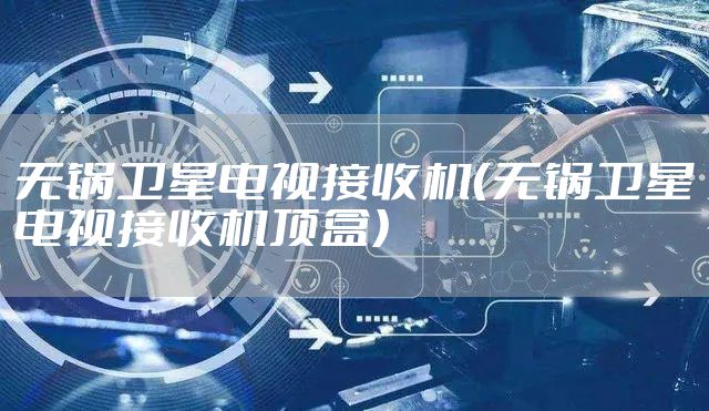 无锅卫星电视接收机(无锅卫星电视接收机顶盒)