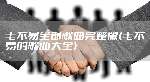 毛不易全部歌曲完整版(毛不易的歌曲大全)