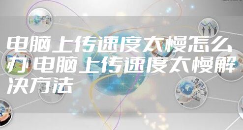 电脑上传速度太慢怎么办 电脑上传速度太慢解决方法